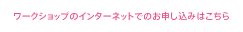 ワークショップのインターネットでのお申し込みはこちら