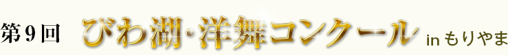 第9回 びわ湖・洋舞コンクール in もりやま